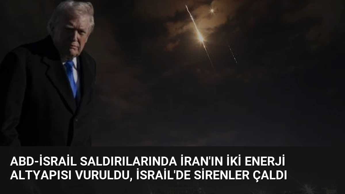 ABD-İsrail Saldırılarında İran’ın İki Enerji Altyapısı Vuruldu, İsrail’de Sirenler Çaldı