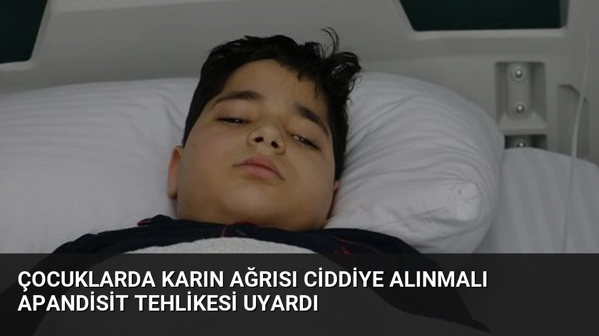 Çocuklarda Karın Ağrısı Ciddiye Alınmalı Apandisit Tehlikesi Uyardı
