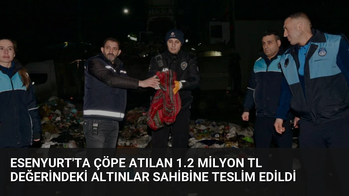 Esenyurt’ta Çöpe Atılan 1.2 Milyon TL Değerindeki Altınlar Sahibine Teslim Edildi