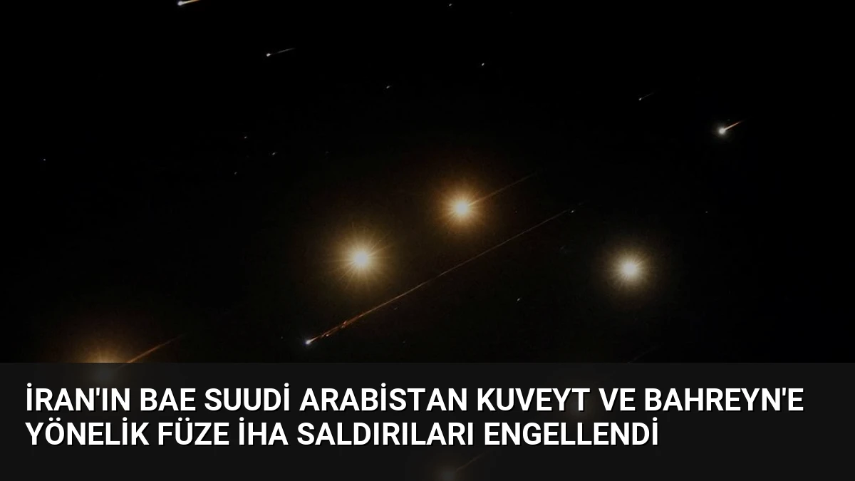 İran’ın BAE Suudi Arabistan Kuveyt ve Bahreyn’e Yönelik Füze İHA Saldırıları Engellendi