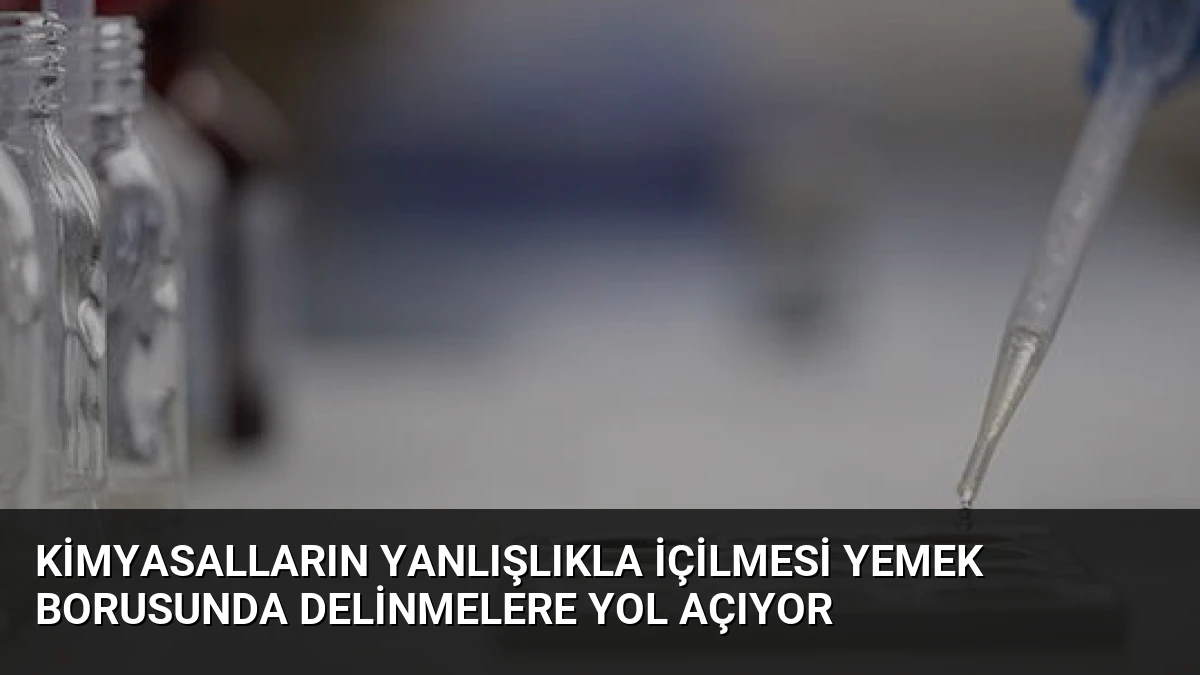 Kimyasalların Yanlışlıkla İçilmesi Yemek Borusunda Delinmelere Yol Açıyor