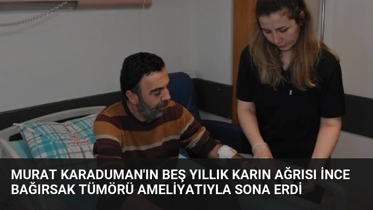 Murat Karaduman’ın Beş Yıllık Karın Ağrısı İnce Bağırsak Tümörü Ameliyatıyla Sona Erdi