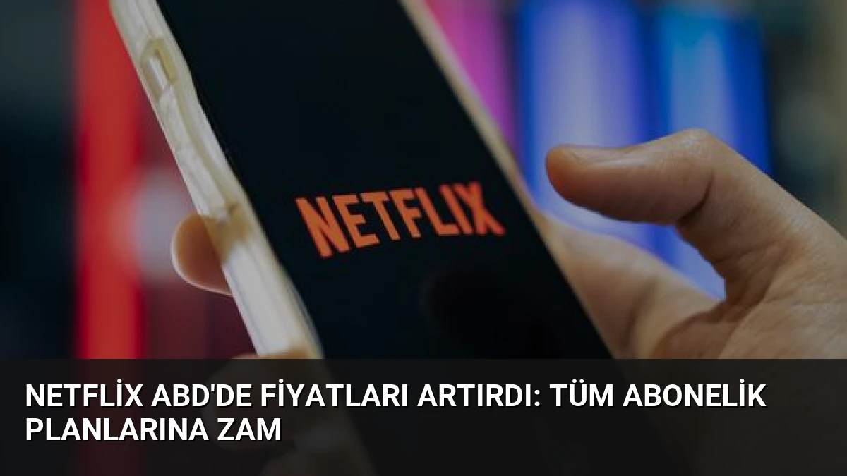 Netflix ABD’de Fiyatları Artırdı: Tüm Abonelik Planlarına Zam