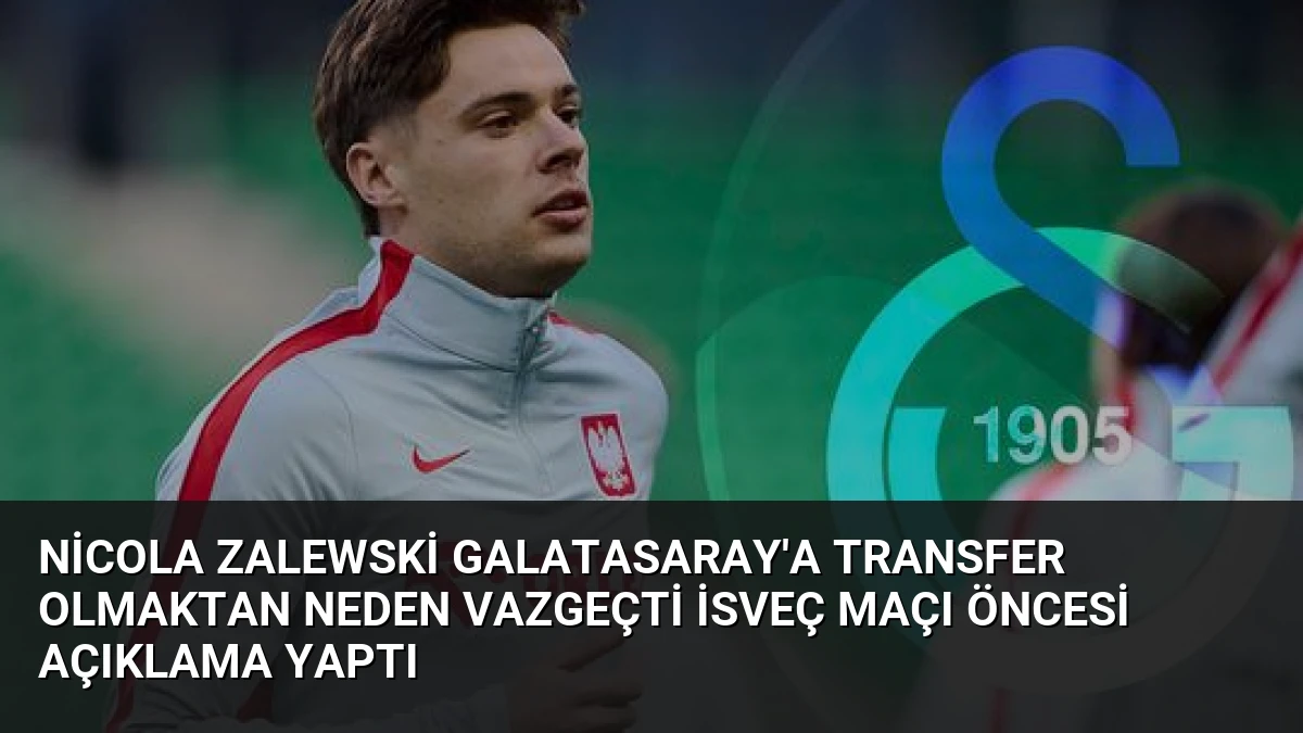Nicola Zalewski Galatasaray’a Transfer Olmaktan Neden Vazgeçti İsveç Maçı Öncesi Açıklama Yaptı