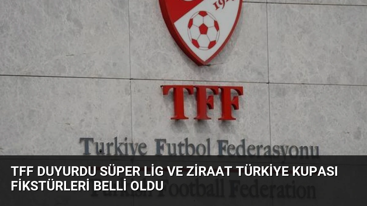 TFF Duyurdu Süper Lig ve Ziraat Türkiye Kupası Fikstürleri Belli Oldu