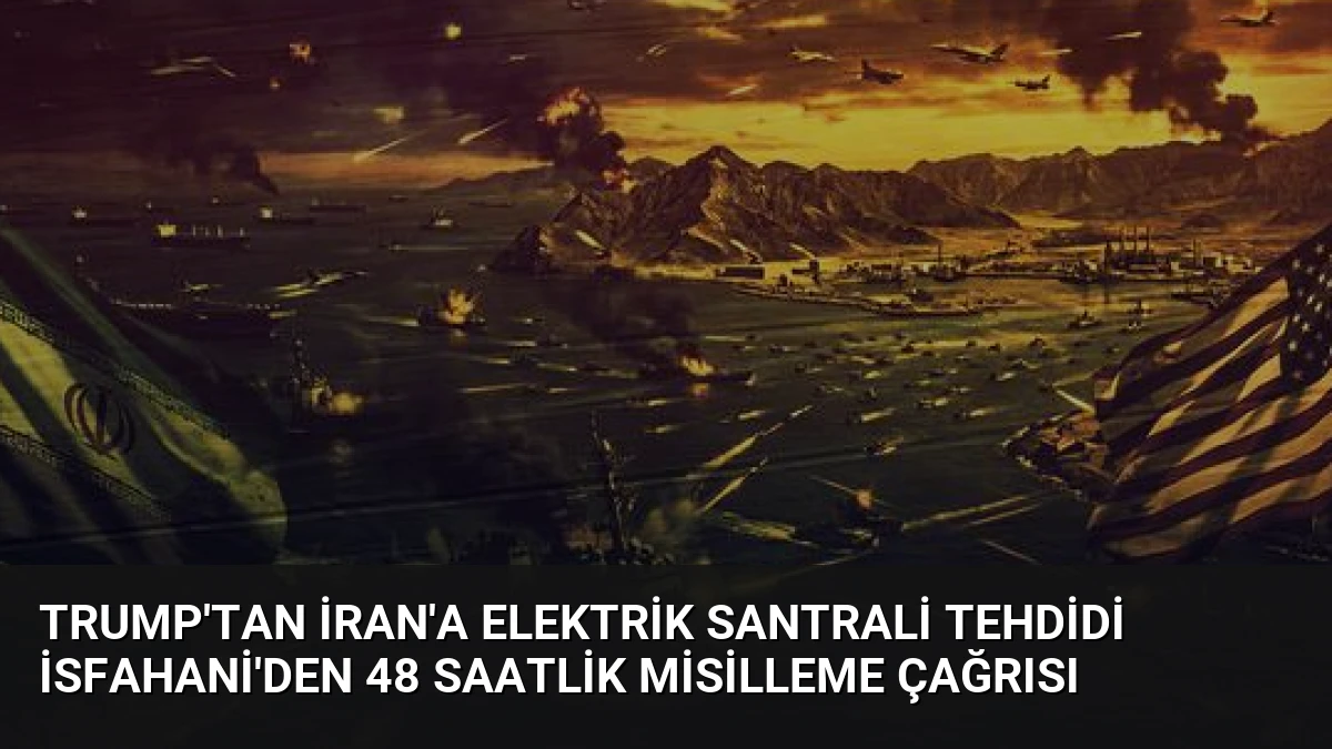 Trump’tan İran’a elektrik santrali tehdidi İsfahani’den 48 saatlik misilleme çağrısı