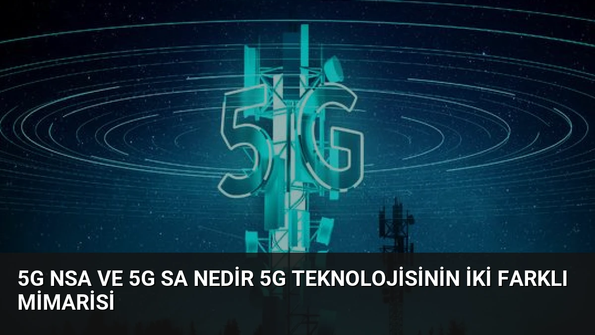 5G NSA ve 5G SA Nedir 5G Teknolojisinin İki Farklı Mimarisi