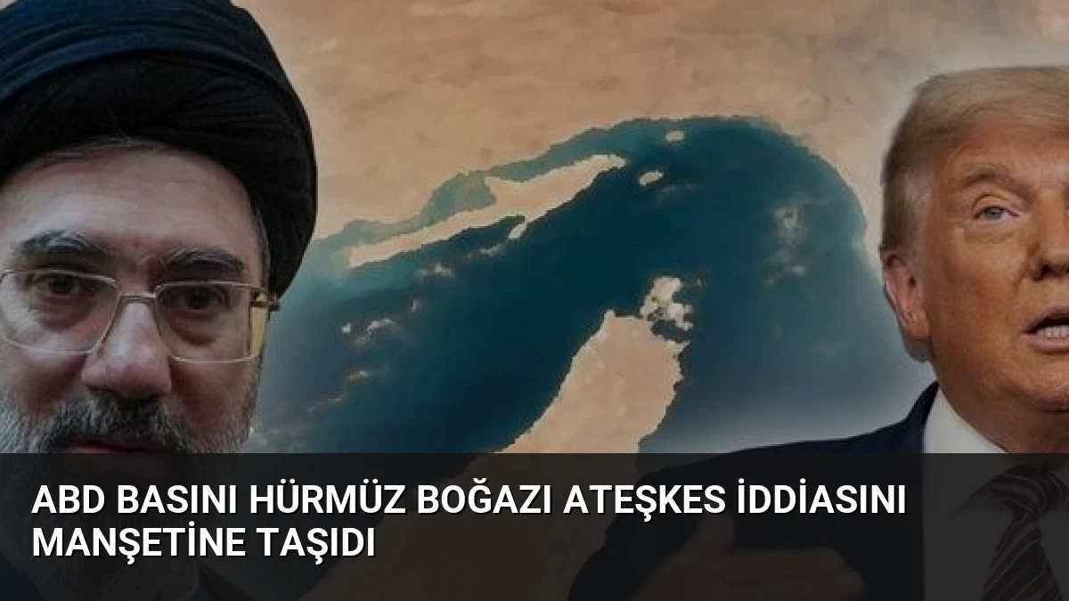 ABD Basını Hürmüz Boğazı Ateşkes İddiasını Manşetine Taşıdı