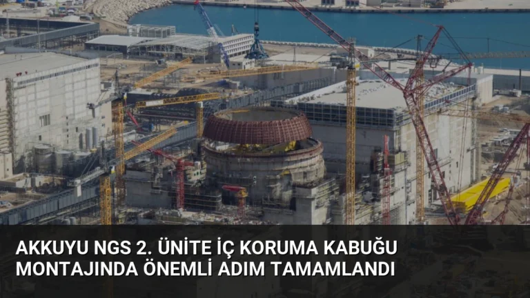Akkuyu NGS 2. Ünite İç Koruma Kabuğu Montajında Önemli Adım Tamamlandı