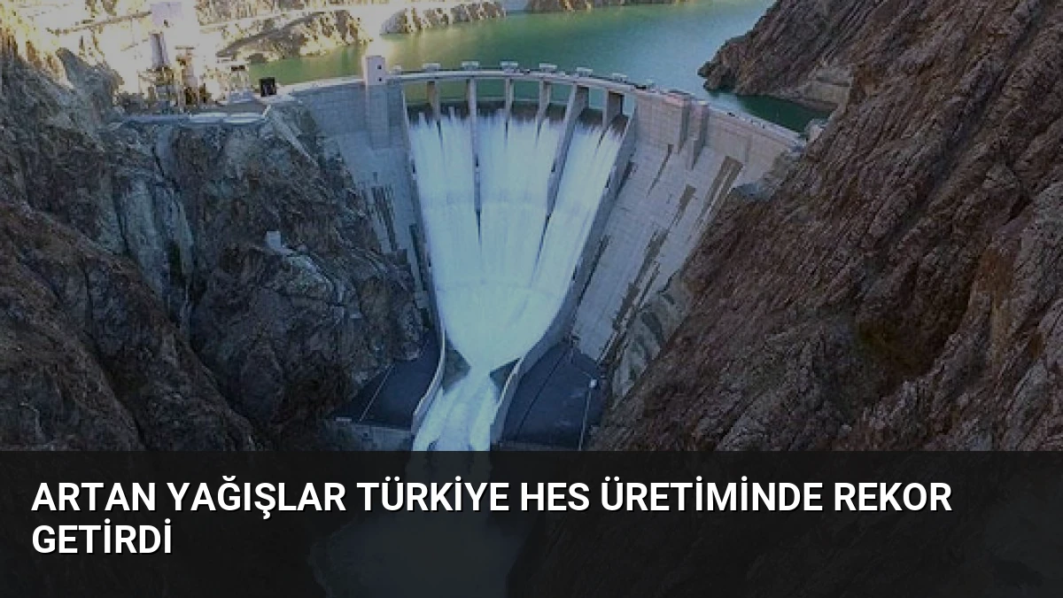 Artan Yağışlar Türkiye HES Üretiminde Rekor Getirdi
