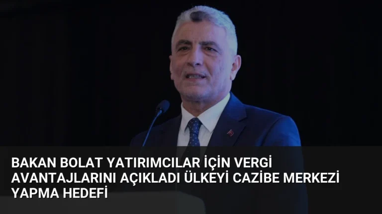 Bakan Bolat Yatırımcılar İçin Vergi Avantajlarını Açıkladı Ülkeyi Cazibe Merkezi Yapma Hedefi