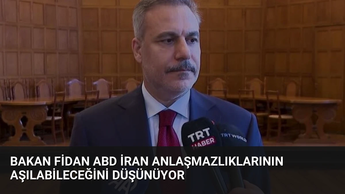 Bakan Fidan ABD İran Anlaşmazlıklarının Aşılabileceğini Düşünüyor