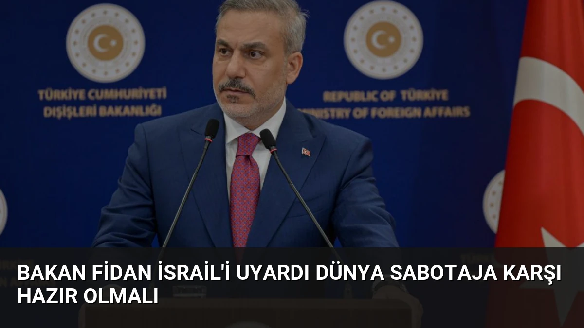 Bakan Fidan İsrail’i Uyardı Dünya Sabotaja Karşı Hazır Olmalı