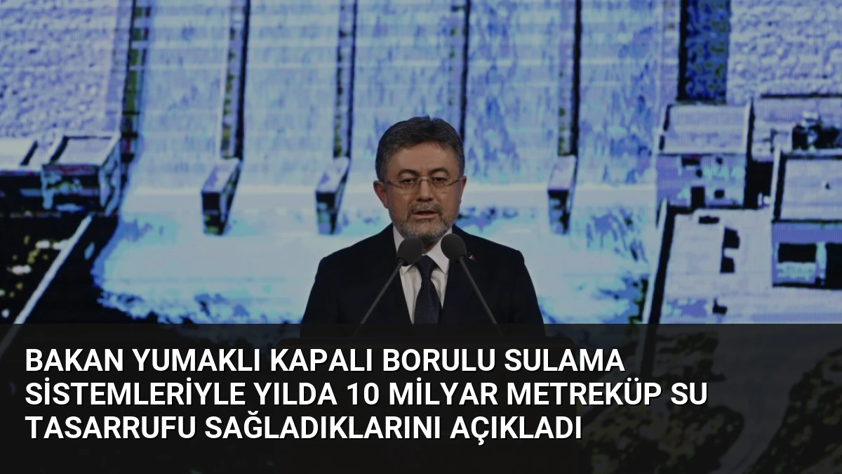 Bakan Yumaklı Kapalı Borulu Sulama Sistemleriyle Yılda 10 Milyar Metreküp Su Tasarrufu Sağladıklarını Açıkladı