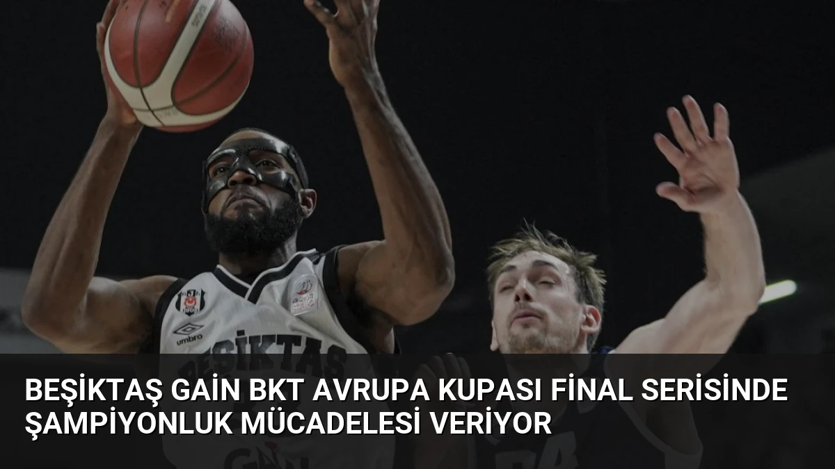 Beşiktaş GAİN BKT Avrupa Kupası Final Serisinde Şampiyonluk Mücadelesi Veriyor