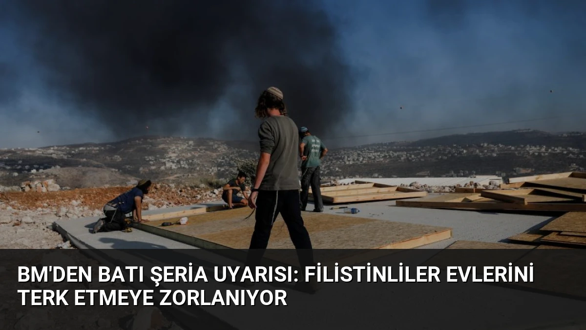BM’den Batı Şeria Uyarısı: Filistinliler Evlerini Terk Etmeye Zorlanıyor