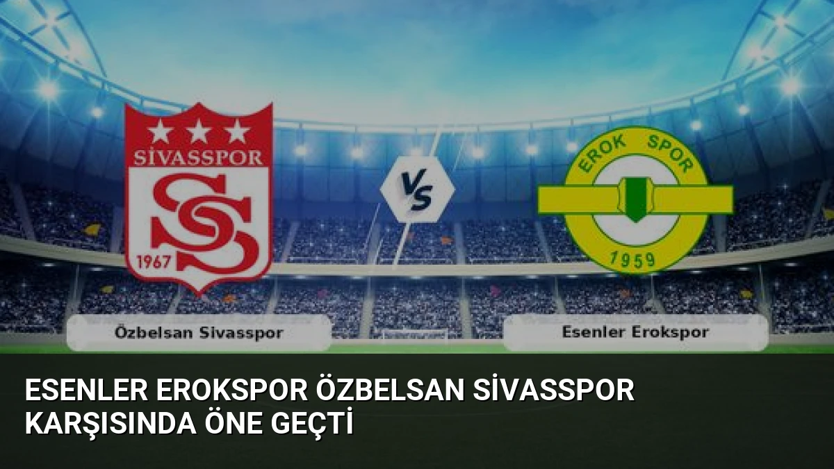 Esenler Erokspor Özbelsan Sivasspor Karşısında Öne Geçti