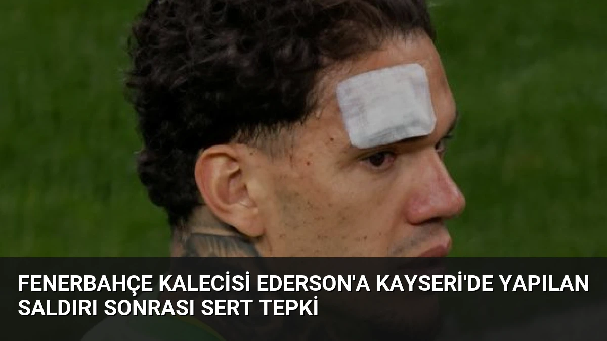 Fenerbahçe Kalecisi Ederson’a Kayseri’de Yapılan Saldırı Sonrası Sert Tepki