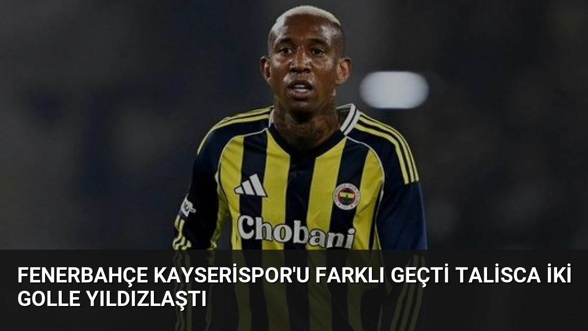 Fenerbahçe Kayserispor’u Farklı Geçti Talisca İki Golle Yıldızlaştı