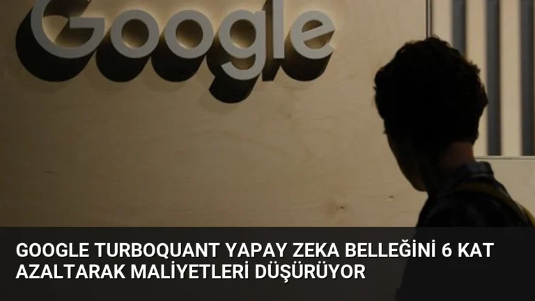 Google TurboQuant Yapay Zeka Belleğini 6 Kat Azaltarak Maliyetleri Düşürüyor