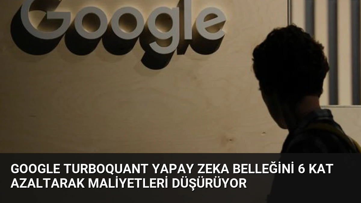 Google TurboQuant Yapay Zeka Belleğini 6 Kat Azaltarak Maliyetleri Düşürüyor