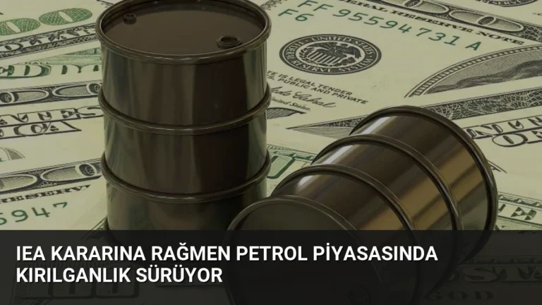 IEA Kararına Rağmen Petrol Piyasasında Kırılganlık Sürüyor