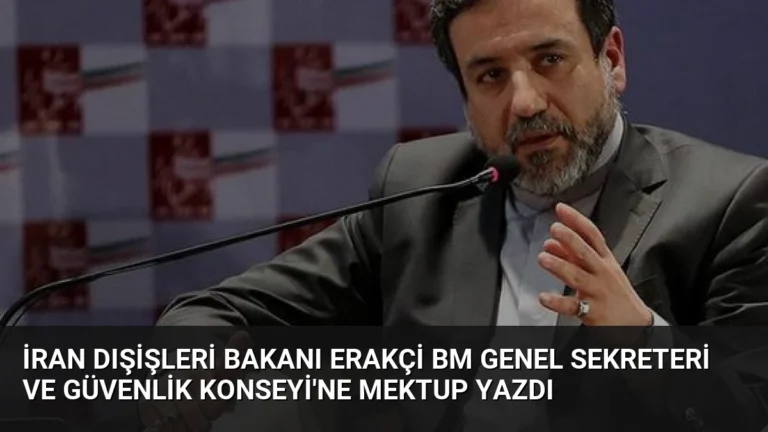 İran Dışişleri Bakanı Erakçi BM Genel Sekreteri ve Güvenlik Konseyi’ne Mektup Yazdı