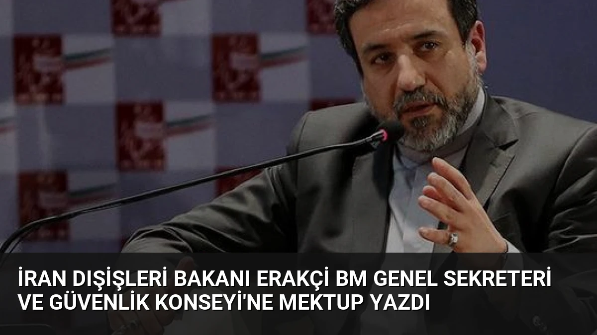 İran Dışişleri Bakanı Erakçi BM Genel Sekreteri ve Güvenlik Konseyi’ne Mektup Yazdı