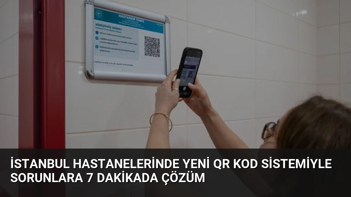 İstanbul Hastanelerinde Yeni QR Kod Sistemiyle Sorunlara 7 Dakikada Çözüm