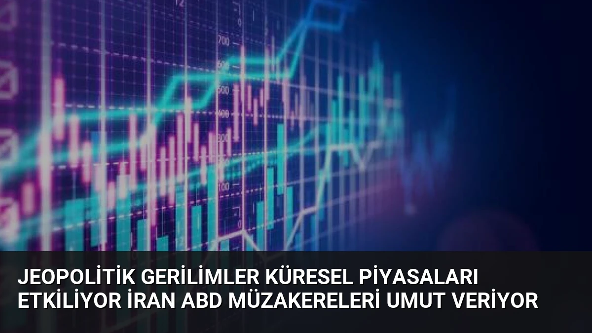 Jeopolitik Gerilimler Küresel Piyasaları Etkiliyor İran ABD Müzakereleri Umut Veriyor