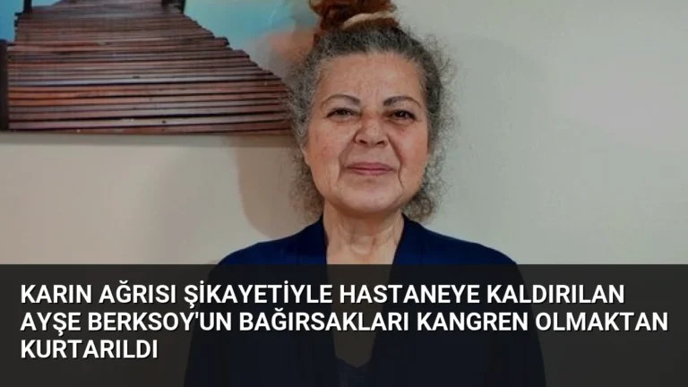 Karın Ağrısı Şikayetiyle Hastaneye Kaldırılan Ayşe Berksoy’un Bağırsakları Kangren Olmaktan Kurtarıldı