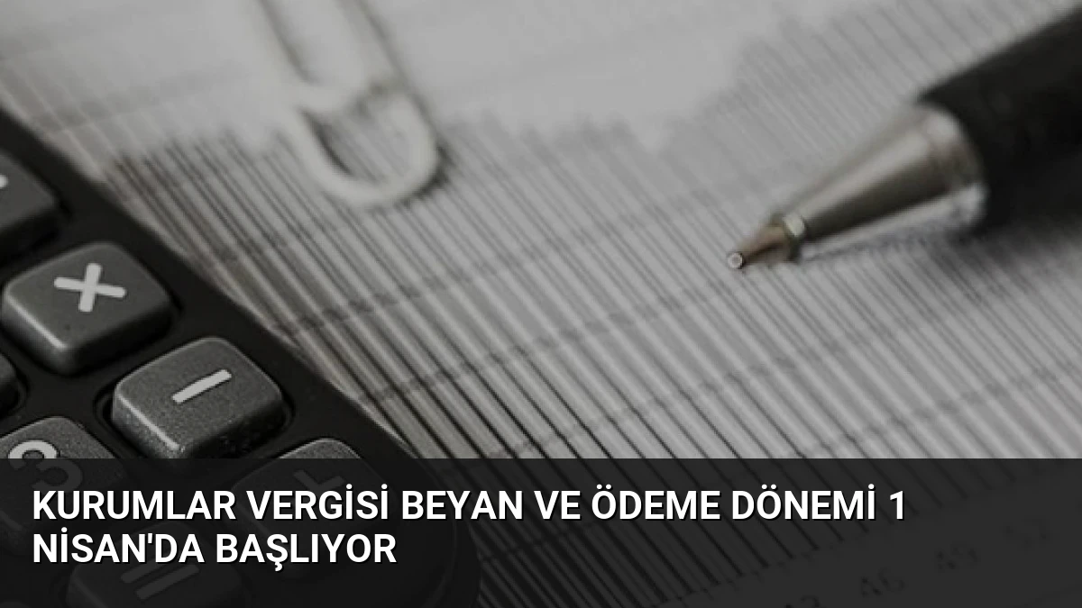 Kurumlar Vergisi Beyan ve Ödeme Dönemi 1 Nisan’da Başlıyor