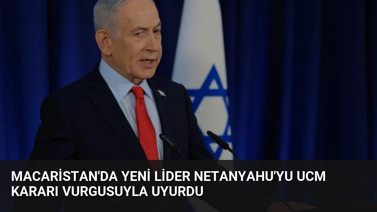 Macaristan’da Yeni Lider Netanyahu’yu UCM Kararı Vurgusuyla Uyurdu