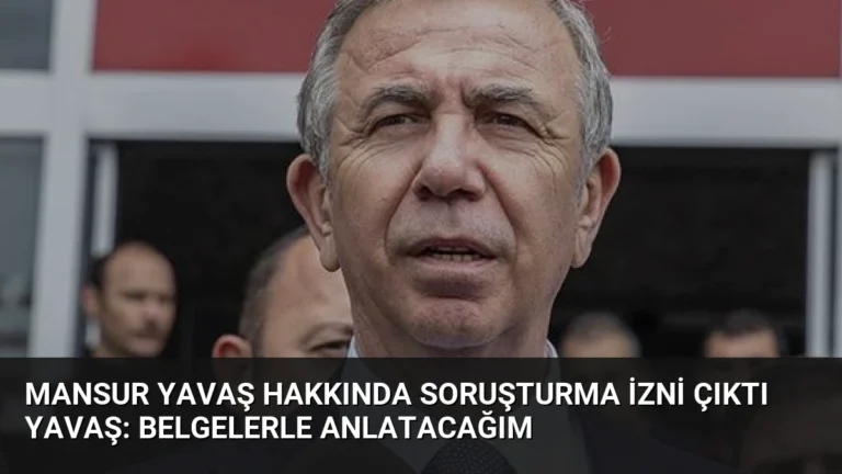Mansur Yavaş Hakkında Soruşturma İzni Çıktı Yavaş: Belgelerle Anlatacağım