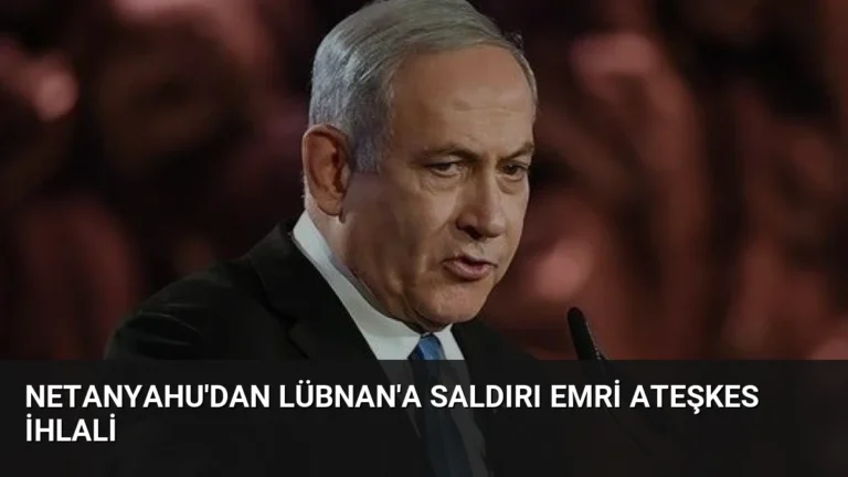 Netanyahu’dan Lübnan’a Saldırı Emri Ateşkes İhlali
