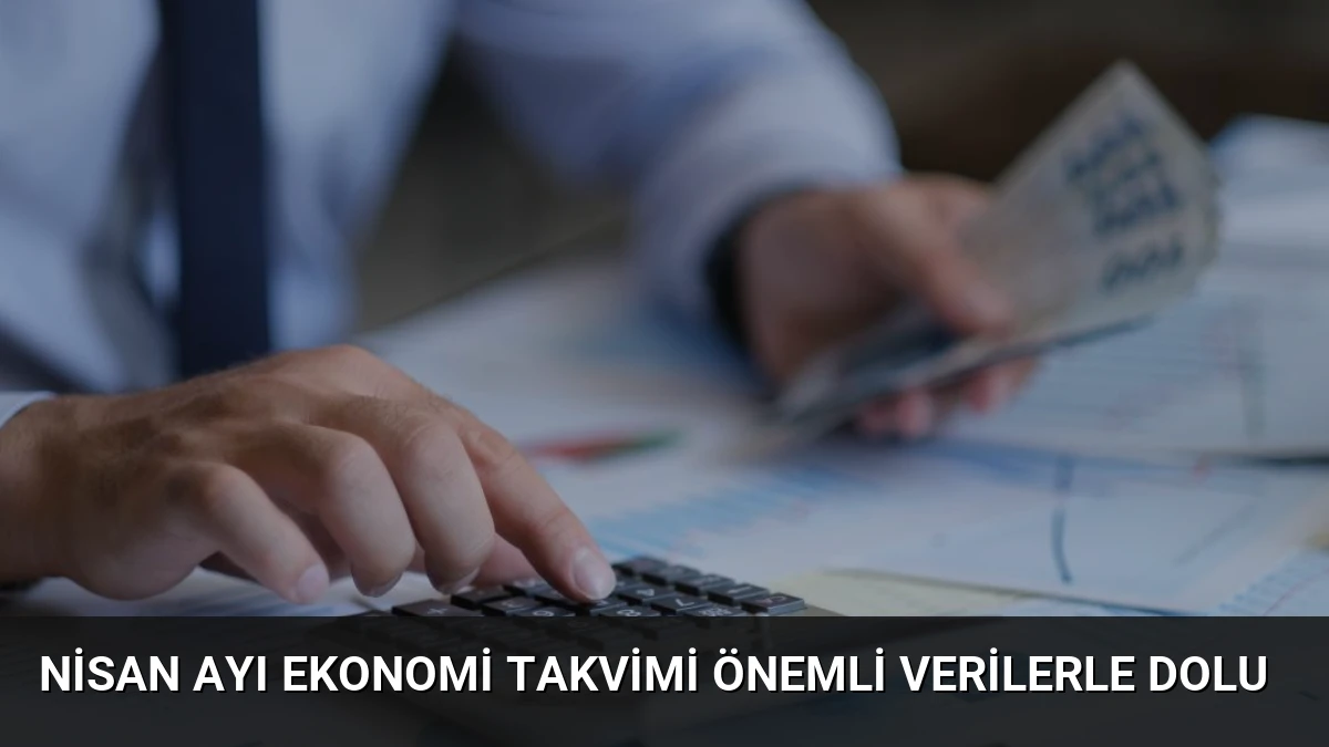 Nisan Ayı Ekonomi Takvimi Önemli Verilerle Dolu