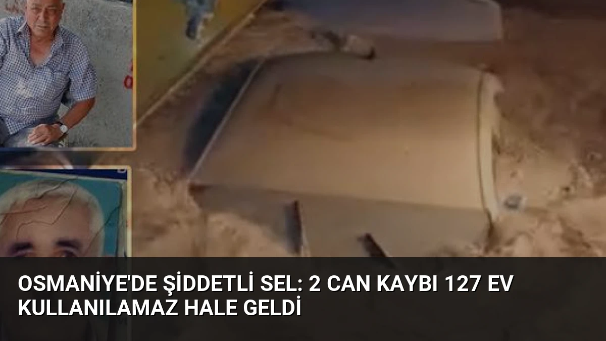 Osmaniye’de Şiddetli Sel: 2 Can Kaybı 127 Ev Kullanılamaz Hale Geldi