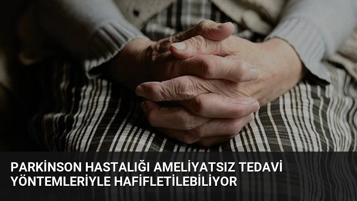 Parkinson Hastalığı Ameliyatsız Tedavi Yöntemleriyle Hafifletilebiliyor