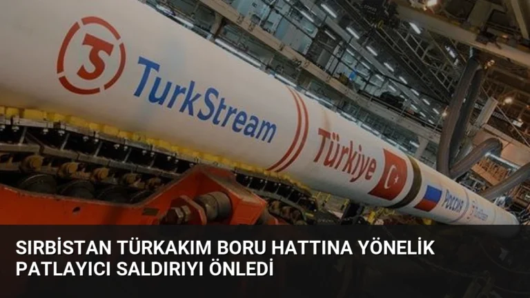 Sırbistan TürkAkım Boru Hattına Yönelik Patlayıcı Saldırıyı Önledi