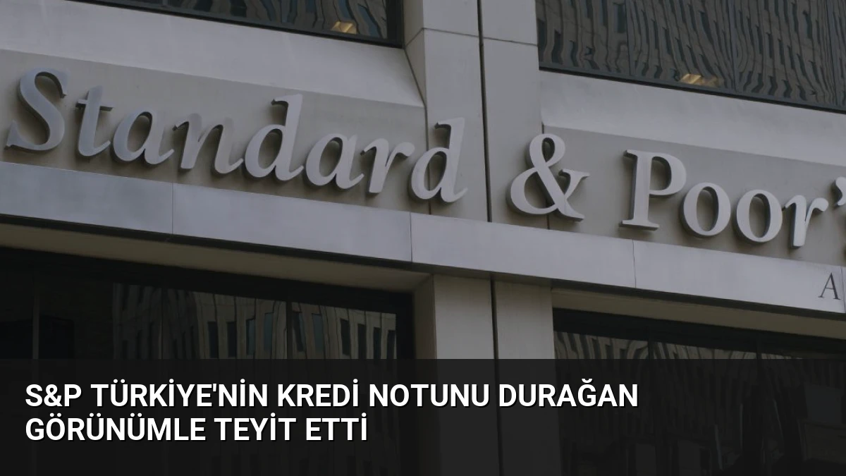 S&P Türkiye’nin Kredi Notunu Durağan Görünümle Teyit Etti