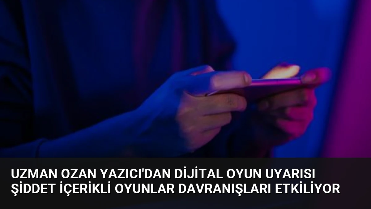 Uzman Ozan Yazıcı’dan Dijital Oyun Uyarısı Şiddet İçerikli Oyunlar Davranışları Etkiliyor
