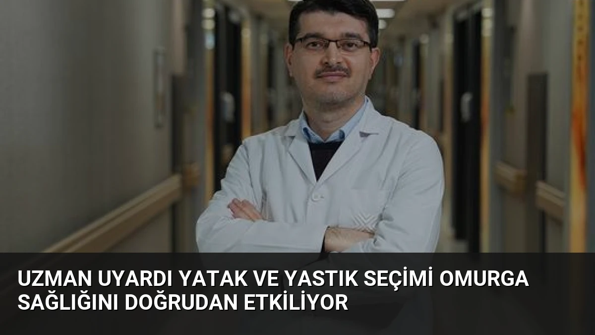 Uzman Uyardı Yatak ve Yastık Seçimi Omurga Sağlığını Doğrudan Etkiliyor