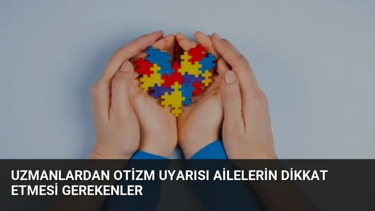 Uzmanlardan Otizm Uyarısı Ailelerin Dikkat Etmesi Gerekenler