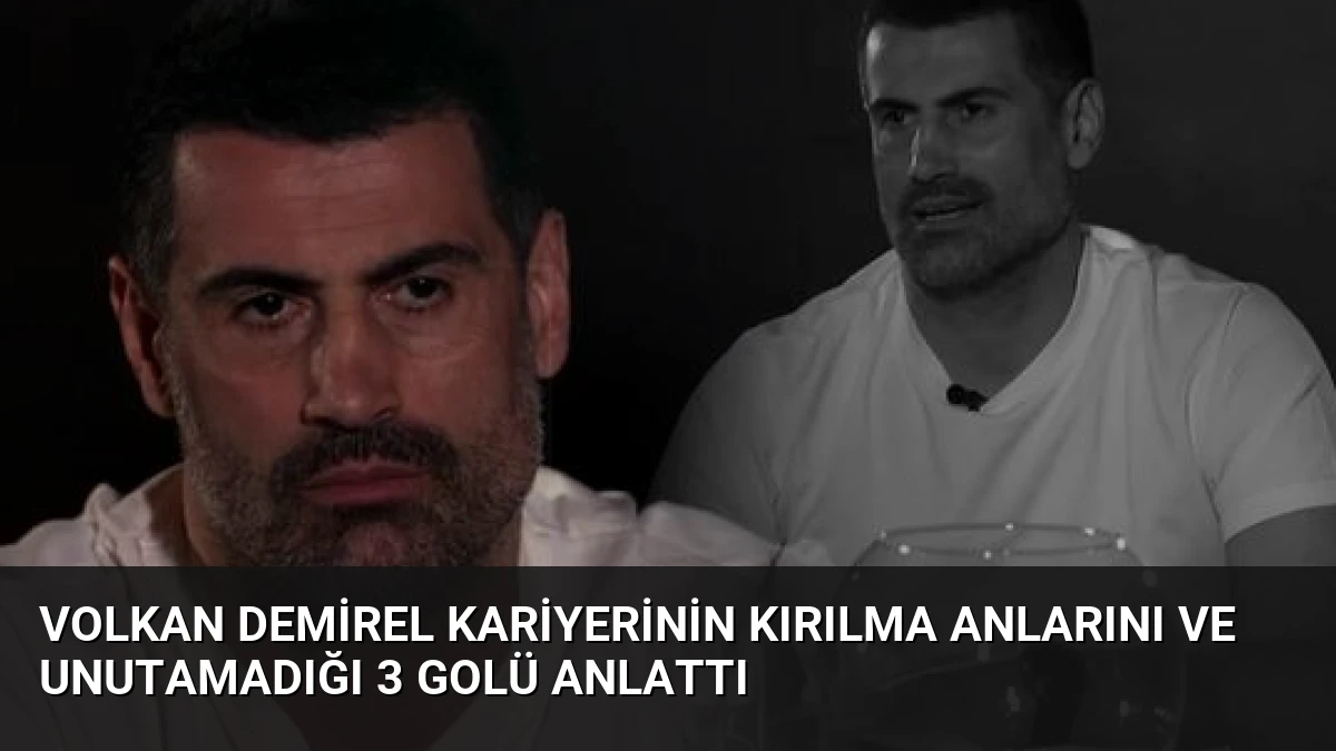 Volkan Demirel Kariyerinin Kırılma Anlarını ve Unutamadığı 3 Golü Anlattı