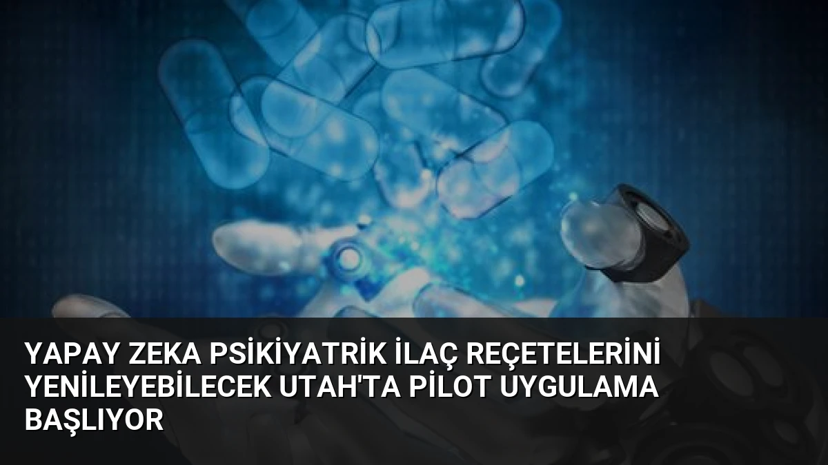 Yapay Zeka Psikiyatrik İlaç Reçetelerini Yenileyebilecek Utah’ta Pilot Uygulama Başlıyor
