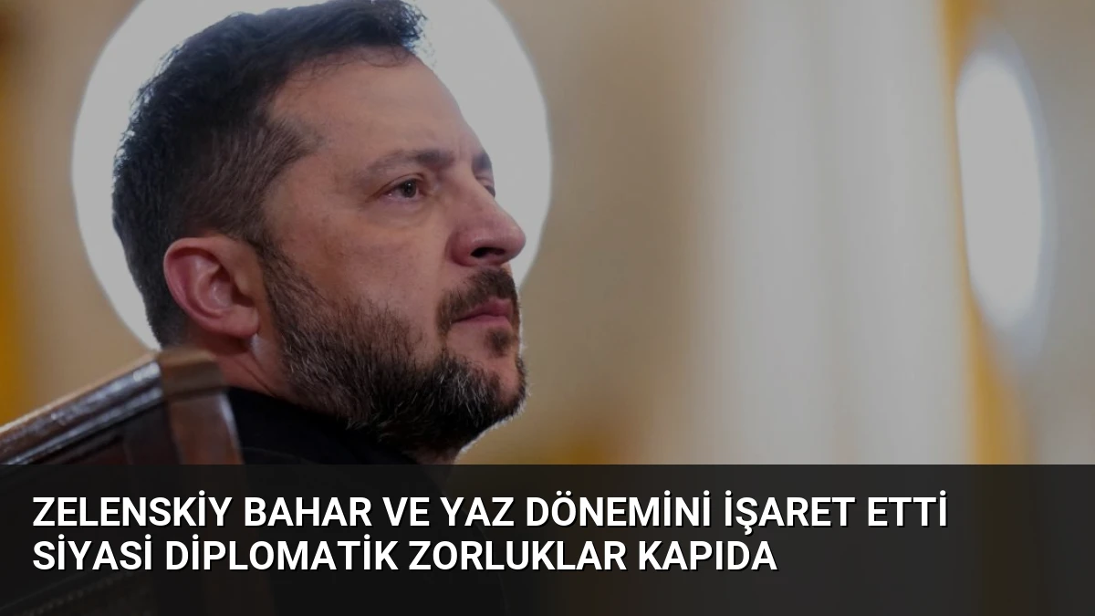 Zelenskiy Bahar ve Yaz Dönemini İşaret Etti Siyasi Diplomatik Zorluklar Kapıda