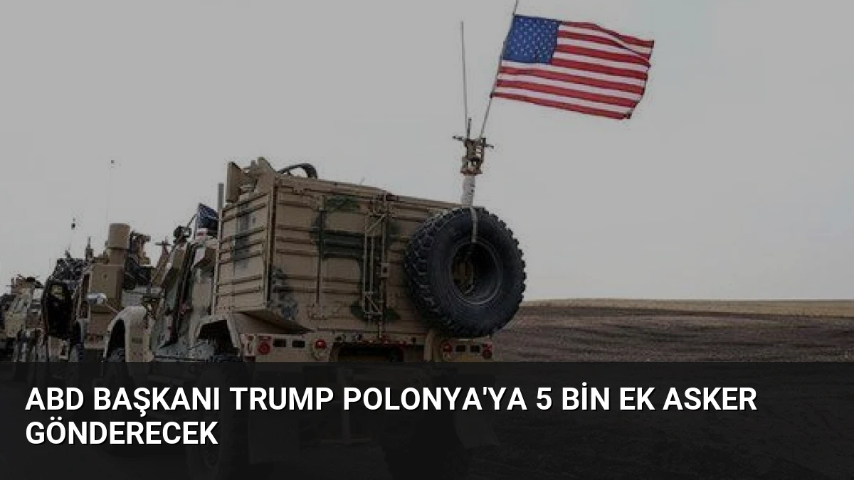 ABD Başkanı Trump Polonya’ya 5 Bin Ek Asker Gönderecek