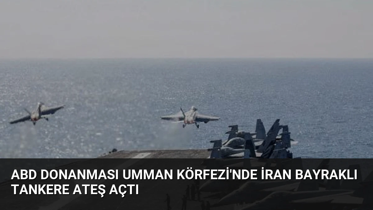 ABD Donanması Umman Körfezi’nde İran Bayraklı Tankere Ateş Açtı