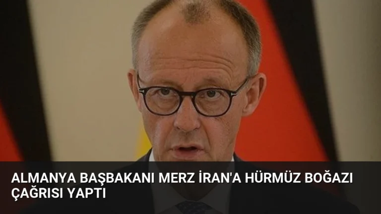 Almanya Başbakanı Merz İran’a Hürmüz Boğazı Çağrısı Yaptı