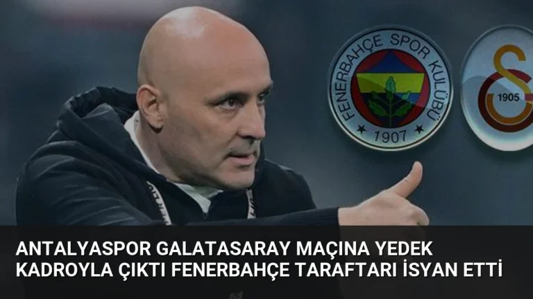 Antalyaspor Galatasaray Maçına Yedek Kadroyla Çıktı Fenerbahçe Taraftarı İsyan Etti